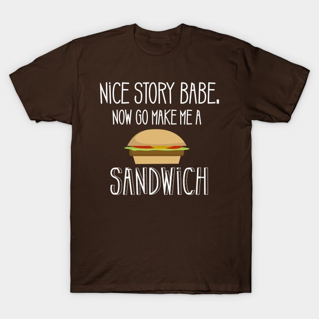 Nice Story Babe Now Go Make me a Sandwich T-Shirt by JessDesigns